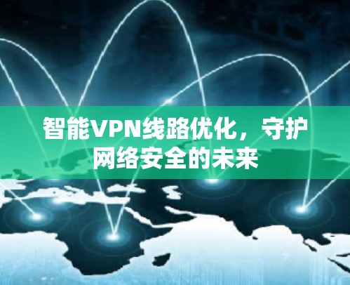 智能VPN线路优化,守护网络安全的未来 智能VPN线路优化,守护网络安全的未来