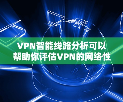 VPN智能线路分析可以帮助你评估VPN的网络性能、安全性以及连接的稳定性。以下是一些分析VPN智能线路的方法和工具 VPN智能线路分析可以帮助你评估VPN的网络性能、安全性以及连接的稳定性。以下是一些分析VPN智能线路的方法和工具