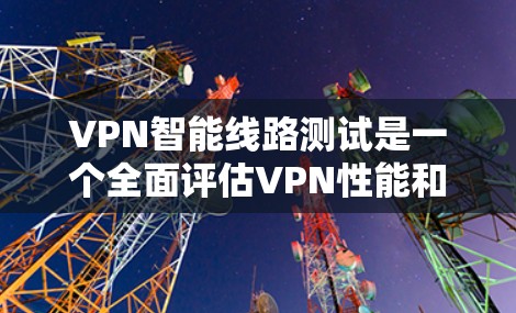 VPN智能线路测试是一个全面评估VPN性能和稳定性的过程,它可以帮助用户了解VPN在不同环境下的表现。以下是对VPN智能线路测试的详细步骤和方法 VPN智能线路测试是一个全面评估VPN性能和稳定性的过程,它可以帮助用户了解VPN在不同环境下的表现。以下是对VPN智能线路测试的详细步骤和方法