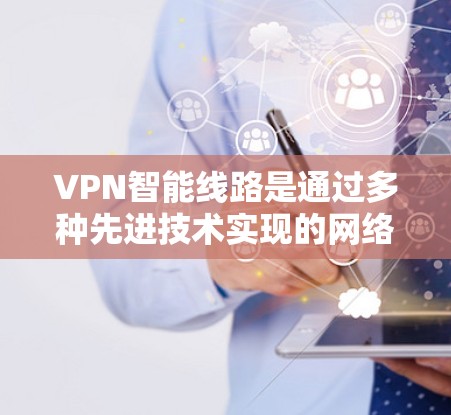 VPN智能线路是通过多种先进技术实现的网络连接,确保数据安全和高效传输。以下是这些技术的详细解析 VPN智能线路是通过多种先进技术实现的网络连接,确保数据安全和高效传输。以下是这些技术的详细解析