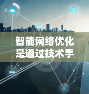智能网络优化是通过技术手段提升VPN网络效率和安全性的重要步骤。以下是对这一过程的分步说明 智能网络优化是通过技术手段提升VPN网络效率和安全性的重要步骤。以下是对这一过程的分步说明