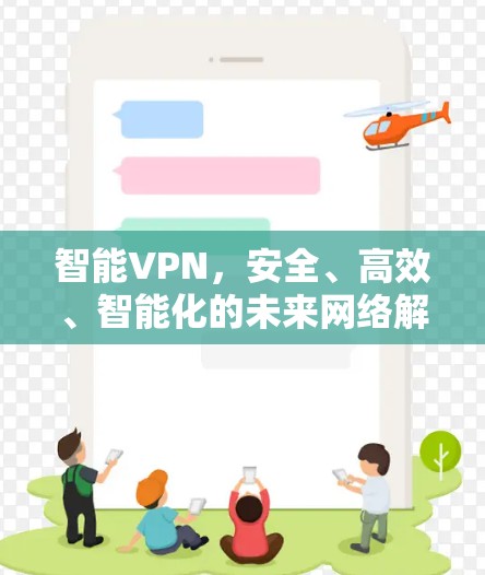 智能VPN,安全、高效、智能化的未来网络解决方案 智能VPN,安全、高效、智能化的未来网络解决方案