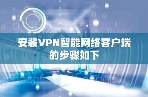 安装VPN智能网络客户端的步骤如下 安装VPN智能网络客户端的步骤如下