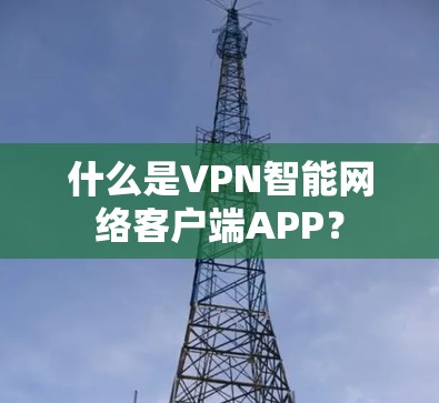 什么是VPN智能网络客户端APP? 什么是VPN智能网络客户端APP?