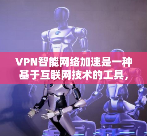 VPN智能网络加速是一种基于互联网技术的工具,旨在提升用户连接VPN时的网络速度。以下是对该工具的详细分析 VPN智能网络加速是一种基于互联网技术的工具,旨在提升用户连接VPN时的网络速度。以下是对该工具的详细分析