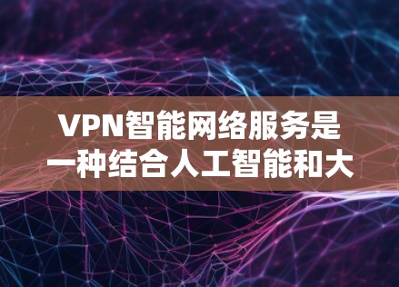 VPN智能网络服务是一种结合人工智能和大数据技术的VPN解决方案,旨在优化网络连接的性能和安全性。以下是对该技术的详细分析和建议 VPN智能网络服务是一种结合人工智能和大数据技术的VPN解决方案,旨在优化网络连接的性能和安全性。以下是对该技术的详细分析和建议