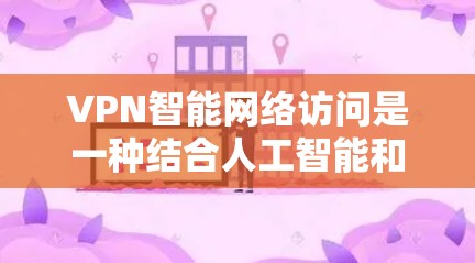 VPN智能网络访问是一种结合人工智能和大数据技术的网络安全手段,旨在通过自动化和智能化的方式来监控和控制网络流量。以下是关于这一技术的详细介绍 VPN智能网络访问是一种结合人工智能和大数据技术的网络安全手段,旨在通过自动化和智能化的方式来监控和控制网络流量。以下是关于这一技术的详细介绍