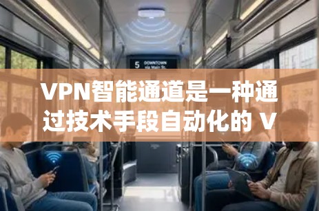 VPN智能通道是一种通过技术手段自动化的 VPN 系统,旨在提高管理和用户体验。以下是该技术的详细说明 VPN智能通道是一种通过技术手段自动化的 VPN 系统,旨在提高管理和用户体验。以下是该技术的详细说明