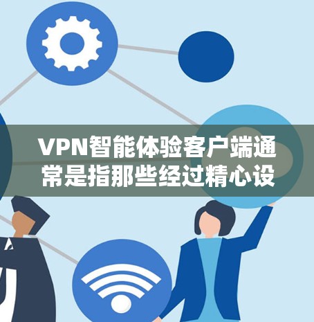VPN智能体验客户端通常是指那些经过精心设计的网络设备，能够提供更智能、便捷、安全的VPN体验。这些客户端通常具备以下功能