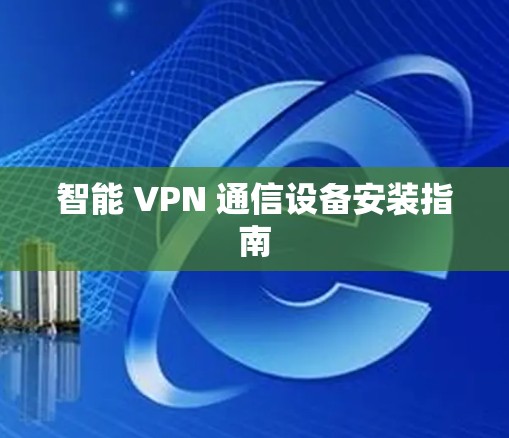 智能 VPN 通信设备安装指南 智能 VPN 通信设备安装指南