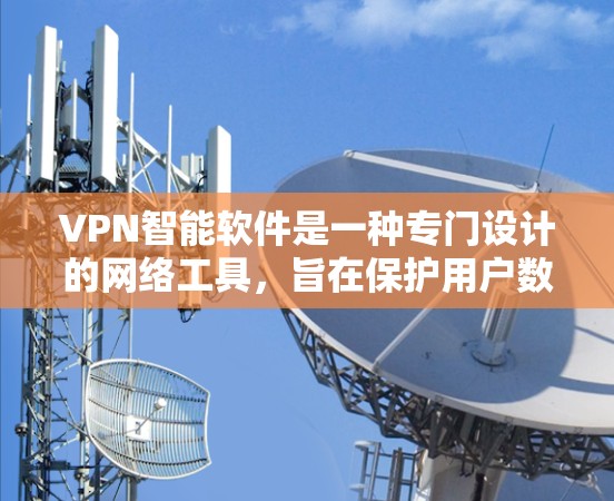 VPN智能软件是一种专门设计的网络工具,旨在保护用户数据的安全和隐私。以下是其主要功能和优势的详细总结 VPN智能软件是一种专门设计的网络工具,旨在保护用户数据的安全和隐私。以下是其主要功能和优势的详细总结