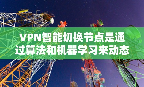 VPN智能切换节点是通过算法和机器学习来动态调整VPN协议和配置,以适应不同环境的设备。以下是该技术的详细步骤 VPN智能切换节点是通过算法和机器学习来动态调整VPN协议和配置,以适应不同环境的设备。以下是该技术的详细步骤