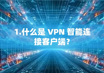1.什么是 VPN 智能连接客户端？