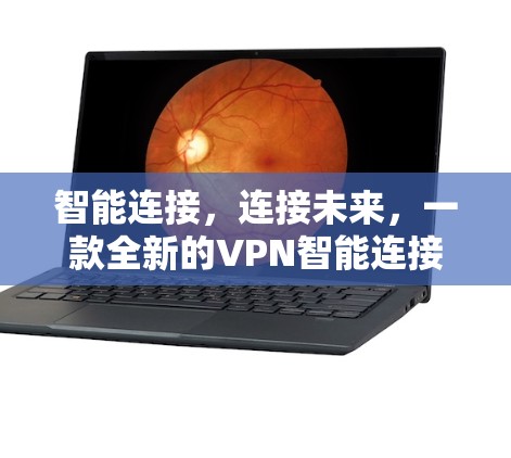 智能连接,连接未来,一款全新的VPN智能连接版APP 智能连接,连接未来,一款全新的VPN智能连接版APP