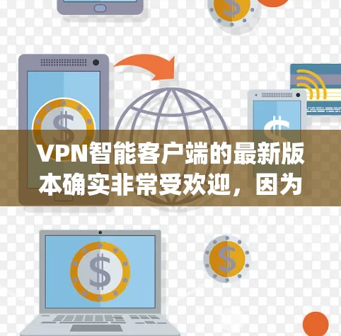 VPN智能客户端的最新版本确实非常受欢迎,因为它们通常提供更智能的推荐、安全检测和功能。以下是几个 popular 的 VPN 智能客户端应用及其最新版本