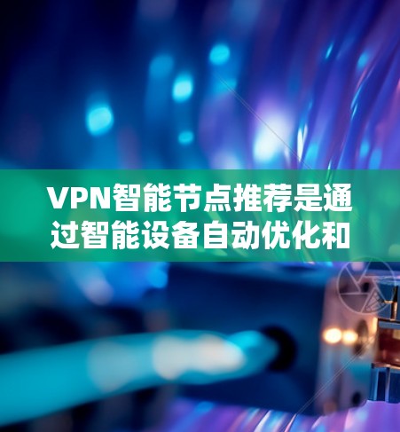 VPN智能节点推荐是通过智能设备自动优化和调整VPN配置的工具,旨在提高网络的安全性和用户体验。以下是关于智能节点的详细解释 VPN智能节点推荐是通过智能设备自动优化和调整VPN配置的工具,旨在提高网络的安全性和用户体验。以下是关于智能节点的详细解释