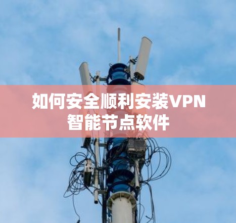 如何安全顺利安装VPN智能节点软件