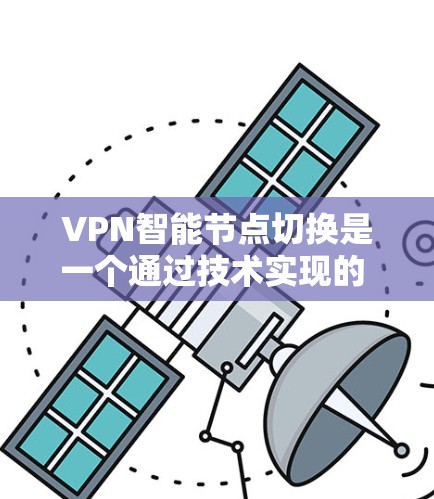 VPN智能节点切换是一个通过技术实现的 feature,旨在提升用户在使用VPN服务时的便捷性和高效性。以下是对该功能的详细总结
