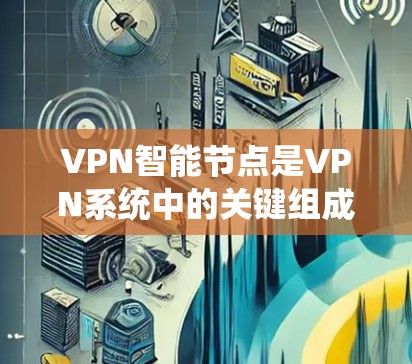 VPN智能节点是VPN系统中的关键组成部分,负责管理用户的信息、安全协议以及设备的配置。这些智能节点通常由安全软件和操作系统结合而成,他们的功能包括 VPN智能节点是VPN系统中的关键组成部分,负责管理用户的信息、安全协议以及设备的配置。这些智能节点通常由安全软件和操作系统结合而成,他们的功能包括