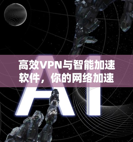 高效VPN与智能加速软件,你的网络加速指南 高效VPN与智能加速软件,你的网络加速指南