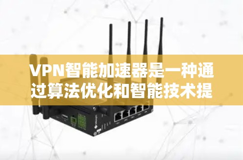 VPN智能加速器是一种通过算法优化和智能技术提升用户VPN体验的工具。以下是对智能加速器的详细分析和总结