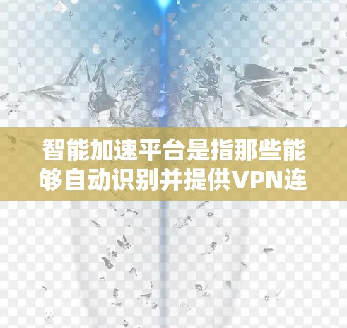 智能加速平台是指那些能够自动识别并提供VPN连接的工具。这些平台通常通过分析用户的行为、网络状况以及设备的配置,自动推荐适合的VPN服务。智能加速平台可以帮助用户更高效地使用VPN,节省时间和资源 智能加速平台是指那些能够自动识别并提供VPN连接的工具。这些平台通常通过分析用户的行为、网络状况以及设备的配置,自动推荐适合的VPN服务。智能加速平台可以帮助用户更高效地使用VPN,节省时间和资源