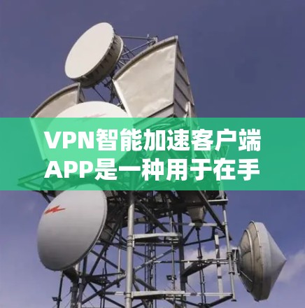 VPN智能加速客户端APP是一种用于在手机或电脑上连接互联网的智能软件，特别针对加密通信和数据安全。以下是对该类APP的详细分析
