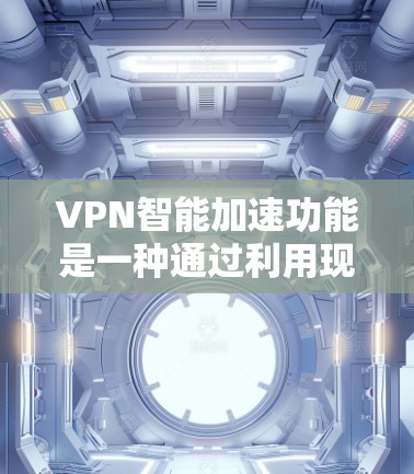 VPN智能加速功能是一种通过利用现有网络设备的资源,自动处理和优化数据传输能力的技术,用于提升高速度和减少延迟。以下是对该功能的详细分析和总结 VPN智能加速功能是一种通过利用现有网络设备的资源,自动处理和优化数据传输能力的技术,用于提升高速度和减少延迟。以下是对该功能的详细分析和总结