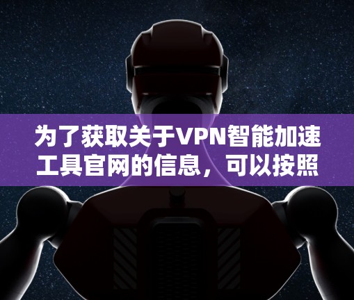 为了获取关于VPN智能加速工具官网的信息，可以按照以下步骤进行