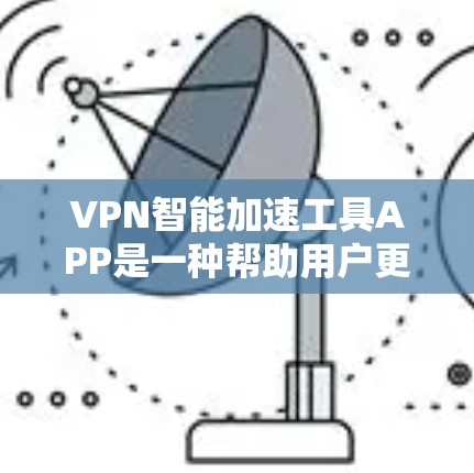 VPN智能加速工具APP是一种帮助用户更高效地连接远程VPN服务器的工具。以下是对该工具的详细分析和使用指南