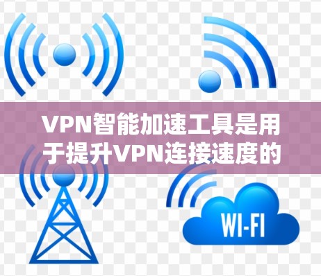VPN智能加速工具是用于提升VPN连接速度的软件或应用程序。这些工具通常通过一些技术手段,如缓存优化、流量控制、网络延迟等,来帮助用户减少延迟,提高连接速度