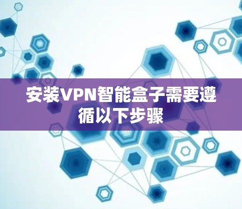 安装VPN智能盒子需要遵循以下步骤