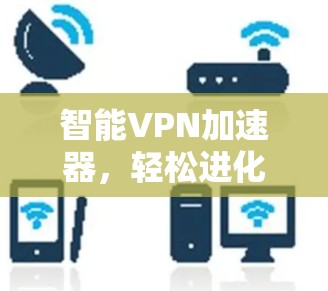 智能VPN加速器，轻松进化你的VPN体验