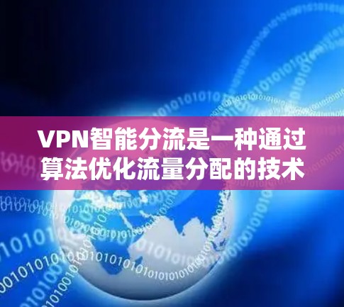 VPN智能分流是一种通过算法优化流量分配的技术，旨在保护用户数据的安全性。以下是其核心概念及步骤的详细说明