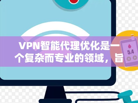 VPN智能代理优化是一个复杂而专业的领域,旨在通过算法和技术优化VPN的性能和安全。以下是对该领域的总结和步骤,帮助您更好地理解和实施 VPN智能代理优化是一个复杂而专业的领域,旨在通过算法和技术优化VPN的性能和安全。以下是对该领域的总结和步骤,帮助您更好地理解和实施