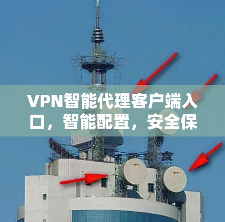 VPN智能代理客户端入口,智能配置,安全保障,轻松玩转VPN VPN智能代理客户端入口,智能配置,安全保障,轻松玩转VPN