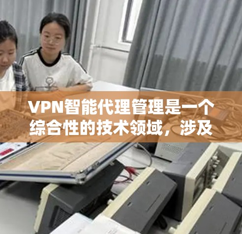 VPN智能代理管理是一个综合性的技术领域,涉及多个方面,包括技术、安全、用户操作和隐私保护。以下是对该领域的一些关键点的总结和建议 VPN智能代理管理是一个综合性的技术领域,涉及多个方面,包括技术、安全、用户操作和隐私保护。以下是对该领域的一些关键点的总结和建议