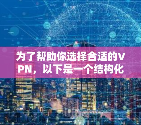 为了帮助你选择合适的VPN,以下是一个结构化的推荐 为了帮助你选择合适的VPN,以下是一个结构化的推荐