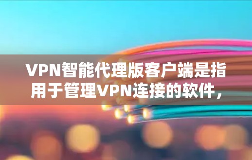 VPN智能代理版客户端是指用于管理VPN连接的软件，通常用于控制防火墙、设置安全模式、监控流量或管理设备连接。以下是一个通用的指南，帮助你选择和使用VPN智能代理版客户端