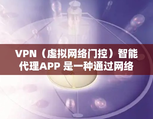VPN(虚拟网络门控)智能代理APP 是一种通过网络实现视频会议、文件传输等功能的软件服务。以下是几种可靠的VPN智能代理软件推荐,帮助您轻松使用VPN VPN(虚拟网络门控)智能代理APP 是一种通过网络实现视频会议、文件传输等功能的软件服务。以下是几种可靠的VPN智能代理软件推荐,帮助您轻松使用VPN