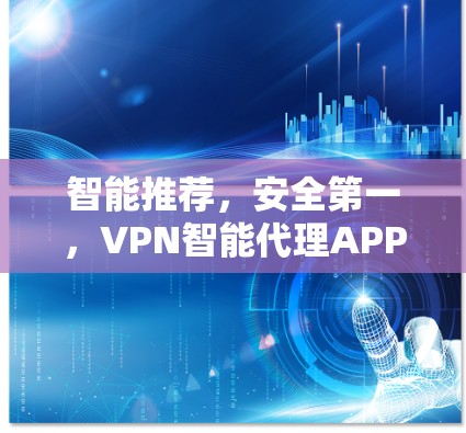 智能推荐,安全第一,VPN智能代理APP推荐 智能推荐,安全第一,VPN智能代理APP推荐