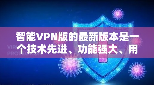 智能VPN版的最新版本是一个技术先进、功能强大、用户友好的大型网络服务平台，旨在为您提供安全、高效、便捷的网络访问体验。以下是该平台的主要特点