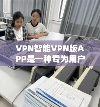 VPN智能VPN版APP是一种专为用户设计的网络连接工具,旨在提供安全、便捷的网络服务连接。以下是对该类软件的详细介绍 VPN智能VPN版APP是一种专为用户设计的网络连接工具,旨在提供安全、便捷的网络服务连接。以下是对该类软件的详细介绍