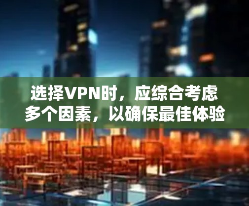 选择VPN时,应综合考虑多个因素,以确保最佳体验。以下是一步步的建议 选择VPN时,应综合考虑多个因素,以确保最佳体验。以下是一步步的建议