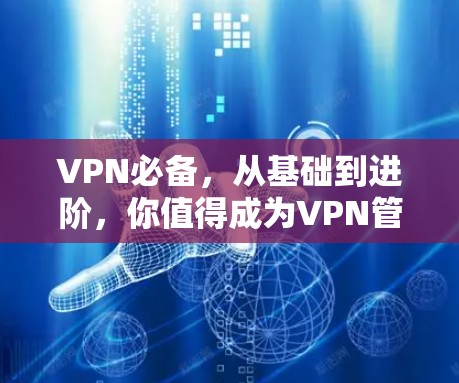 VPN必备，从基础到进阶，你值得成为VPN管理员吗？