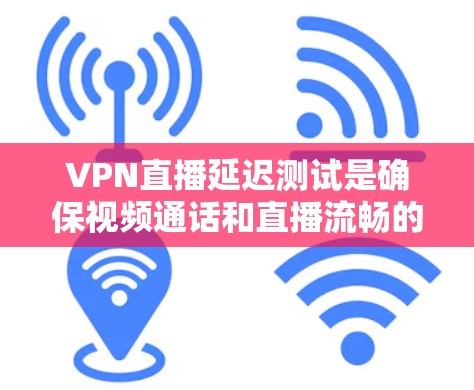 VPN直播延迟测试是确保视频通话和直播流畅的关键步骤。以下是详细的步骤 VPN直播延迟测试是确保视频通话和直播流畅的关键步骤。以下是详细的步骤