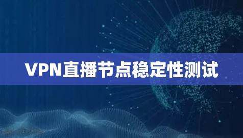 VPN直播节点稳定性测试 VPN直播节点稳定性测试