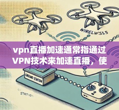 vpn直播加速通常指通过VPN技术来加速直播,使观看高清视频更加流畅和速度快。以下是关于vpn直播加速的一些关键点和步骤 vpn直播加速通常指通过VPN技术来加速直播,使观看高清视频更加流畅和速度快。以下是关于vpn直播加速的一些关键点和步骤