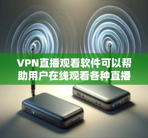 VPN直播观看软件可以帮助用户在线观看各种直播内容,例如视频会议、直播节目、直播游戏、直播购物等。以下是一些推荐的VPN软件及其特点,供您参考 VPN直播观看软件可以帮助用户在线观看各种直播内容,例如视频会议、直播节目、直播游戏、直播购物等。以下是一些推荐的VPN软件及其特点,供您参考