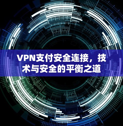 VPN支付安全连接,技术与安全的平衡之道 VPN支付安全连接,技术与安全的平衡之道